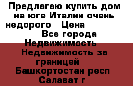 Предлагаю купить дом на юге Италии очень недорого › Цена ­ 1 900 000 - Все города Недвижимость » Недвижимость за границей   . Башкортостан респ.,Салават г.